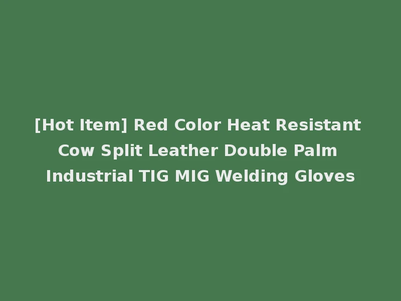 [Hot Item] Red Color Heat Resistant Cow Split Leather Double Palm Industrial TIG MIG Welding Gloves