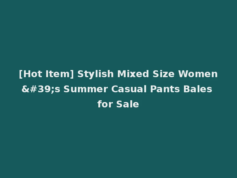 [Hot Item] Stylish Mixed Size Women's Summer Casual Pants Bales for Sale