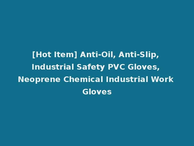 [Hot Item] Anti-Oil, Anti-Slip, Industrial Safety PVC Gloves, Neoprene Chemical Industrial Work Gloves