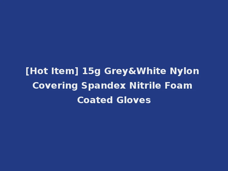 [Hot Item] 15g Grey&White Nylon Covering Spandex Nitrile Foam Coated Gloves