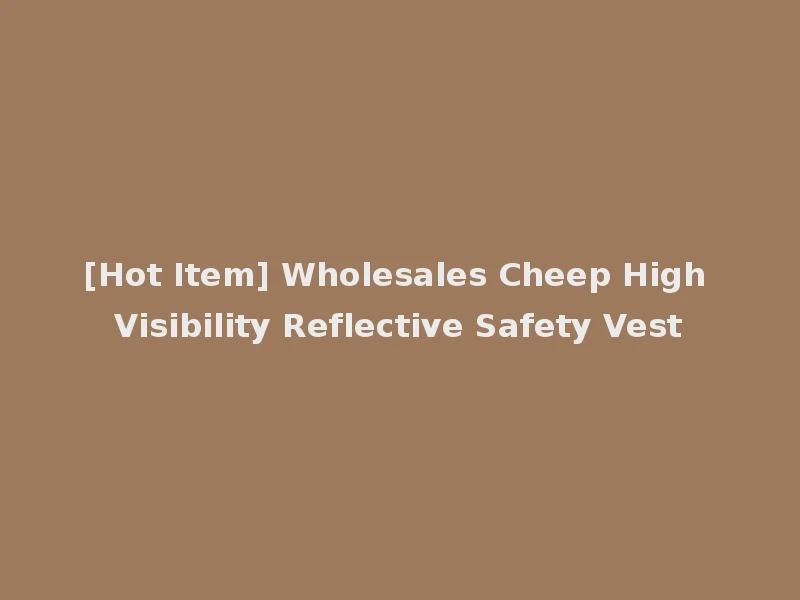 [Hot Item] Wholesales Cheep High Visibility Reflective Safety Vest