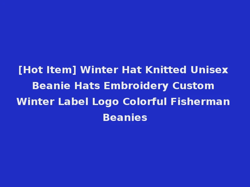 [Hot Item] Winter Hat Knitted Unisex Beanie Hats Embroidery Custom Winter Label Logo Colorful Fisherman Beanies
