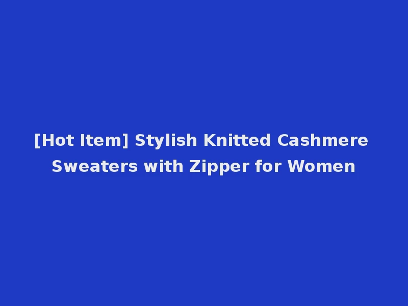 [Hot Item] Stylish Knitted Cashmere Sweaters with Zipper for Women