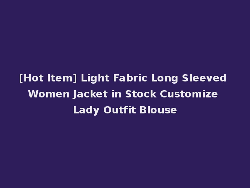 [Hot Item] Light Fabric Long Sleeved Women Jacket in Stock Customize Lady Outfit Blouse