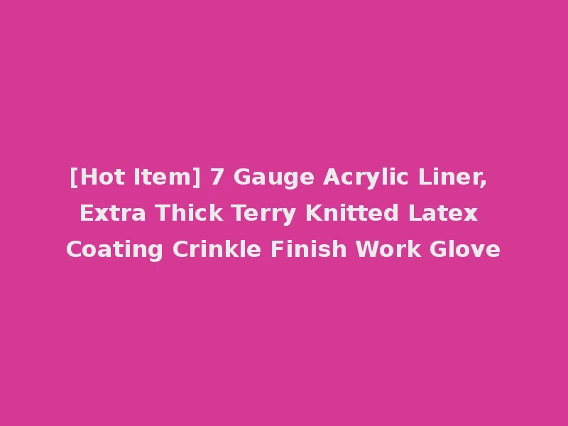 [Hot Item] 7 Gauge Acrylic Liner, Extra Thick Terry Knitted Latex Coating Crinkle Finish Work Glove