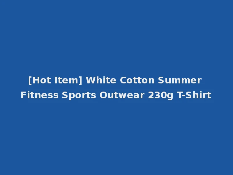 [Hot Item] White Cotton Summer Fitness Sports Outwear 230g T-Shirt