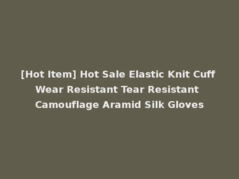 [Hot Item] Hot Sale Elastic Knit Cuff Wear Resistant Tear Resistant Camouflage Aramid Silk Gloves