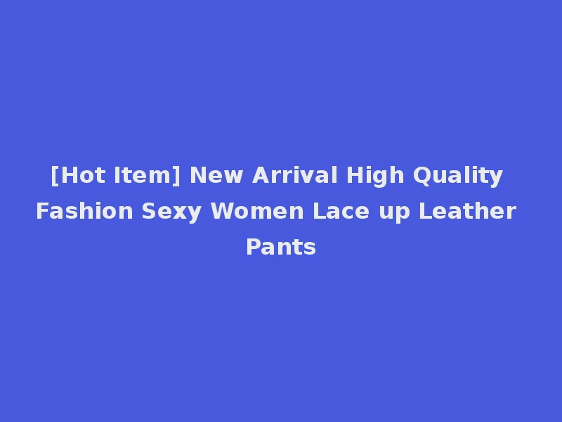 [Hot Item] New Arrival High Quality Fashion Sexy Women Lace up Leather Pants