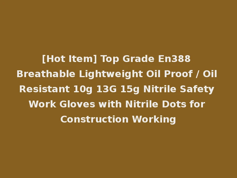 [Hot Item] Top Grade En388 Breathable Lightweight Oil Proof / Oil Resistant 10g 13G 15g Nitrile Safety Work Gloves with Nitrile Dots for Construction Working