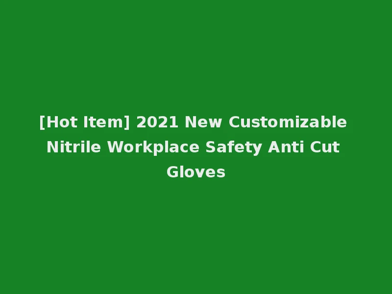 [Hot Item] 2021 New Customizable Nitrile Workplace Safety Anti Cut Gloves