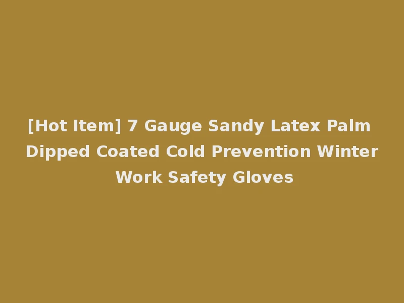 [Hot Item] 7 Gauge Sandy Latex Palm Dipped Coated Cold Prevention Winter Work Safety Gloves