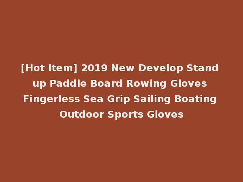 [Hot Item] 2019 New Develop Stand up Paddle Board Rowing Gloves Fingerless Sea Grip Sailing Boating Outdoor Sports Gloves