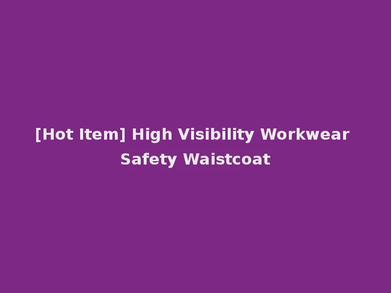 [Hot Item] High Visibility Workwear Safety Waistcoat