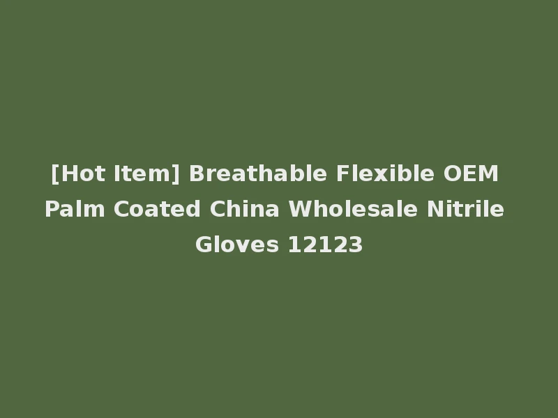 [Hot Item] Breathable Flexible OEM Palm Coated China Wholesale Nitrile Gloves 12123