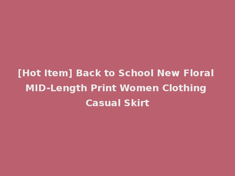 [Hot Item] Back to School New Floral MID-Length Print Women Clothing Casual Skirt