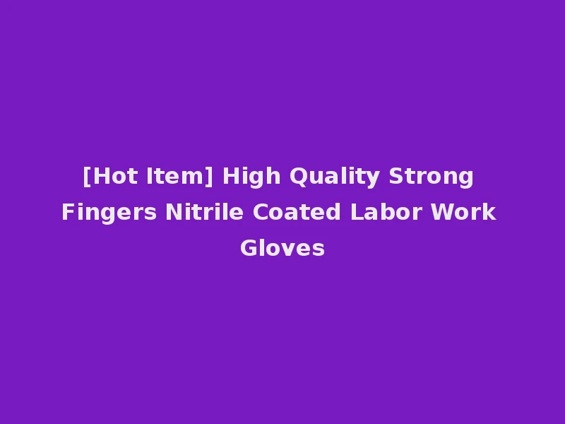 [Hot Item] High Quality Strong Fingers Nitrile Coated Labor Work Gloves