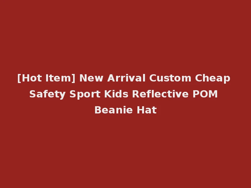 [Hot Item] New Arrival Custom Cheap Safety Sport Kids Reflective POM Beanie Hat