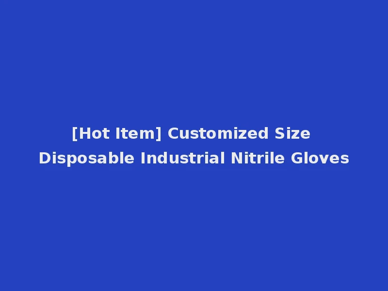 [Hot Item] Customized Size Disposable Industrial Nitrile Gloves