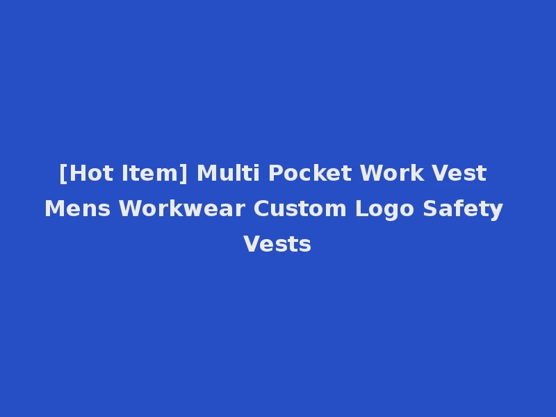 [Hot Item] Multi Pocket Work Vest Mens Workwear Custom Logo Safety Vests