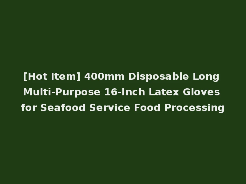 [Hot Item] 400mm Disposable Long Multi-Purpose 16-Inch Latex Gloves for Seafood Service Food Processing