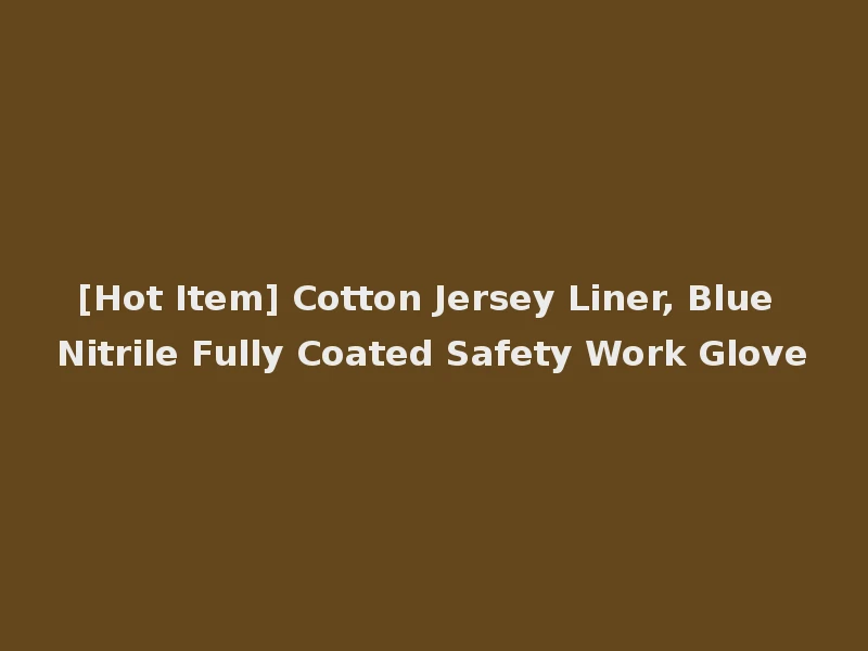 [Hot Item] Cotton Jersey Liner, Blue Nitrile Fully Coated Safety Work Glove