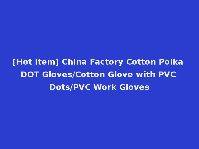 [Hot Item] China Factory Cotton Polka DOT Gloves/Cotton Glove with PVC Dots/PVC Work Gloves