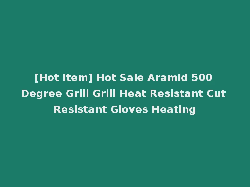 [Hot Item] Hot Sale Aramid 500 Degree Grill Grill Heat Resistant Cut Resistant Gloves Heating