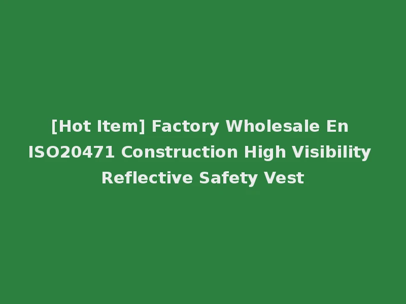 [Hot Item] Factory Wholesale En ISO20471 Construction High Visibility Reflective Safety Vest