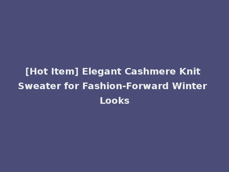 [Hot Item] Elegant Cashmere Knit Sweater for Fashion-Forward Winter Looks