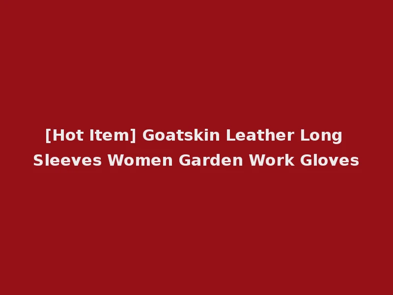 [Hot Item] Goatskin Leather Long Sleeves Women Garden Work Gloves