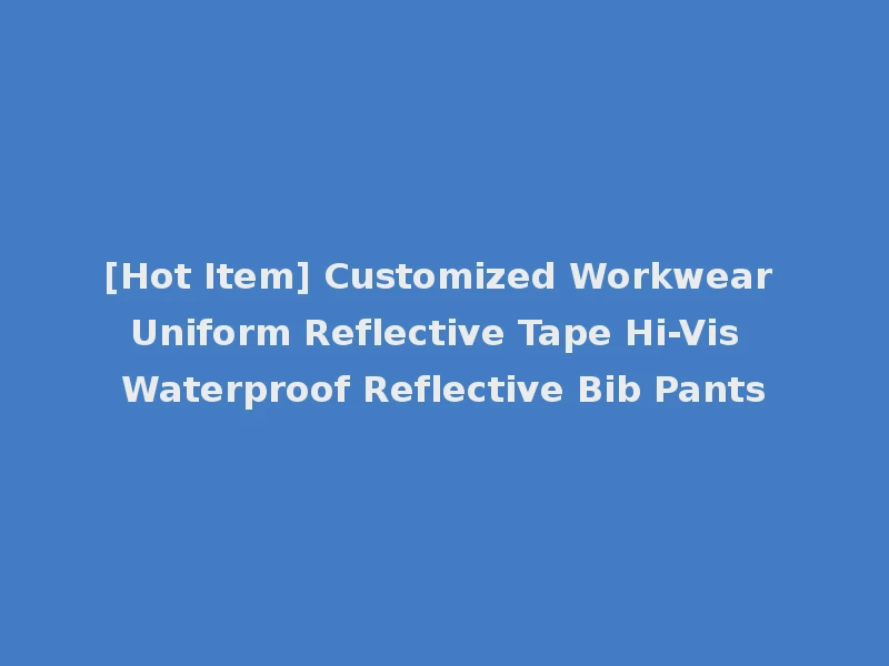 [Hot Item] Customized Workwear Uniform Reflective Tape Hi-Vis Waterproof Reflective Bib Pants