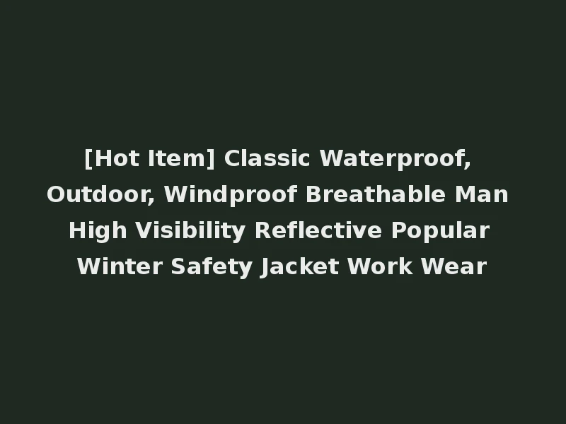 [Hot Item] Classic Waterproof, Outdoor, Windproof Breathable Man High Visibility Reflective Popular Winter Safety Jacket Work Wear