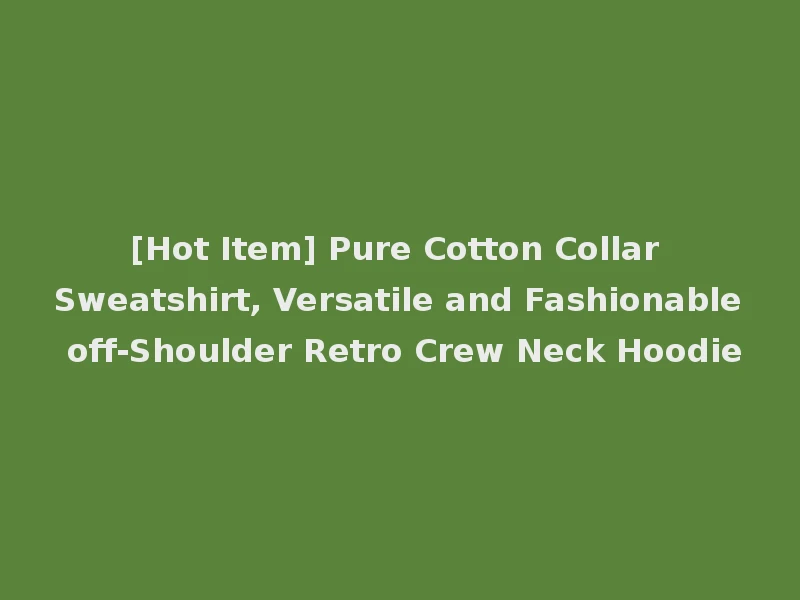 [Hot Item] Pure Cotton Collar Sweatshirt, Versatile and Fashionable off-Shoulder Retro Crew Neck Hoodie