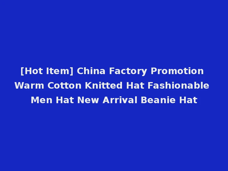 [Hot Item] China Factory Promotion Warm Cotton Knitted Hat Fashionable Men Hat New Arrival Beanie Hat