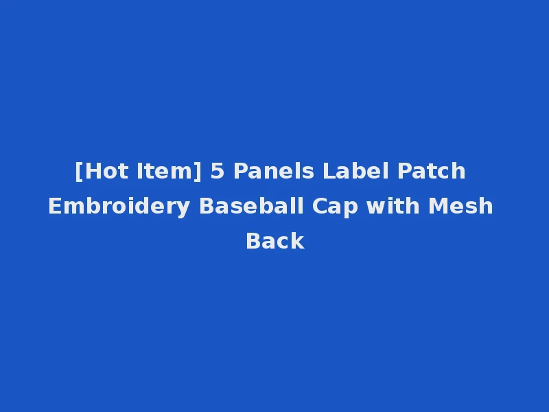 [Hot Item] 5 Panels Label Patch Embroidery Baseball Cap with Mesh Back