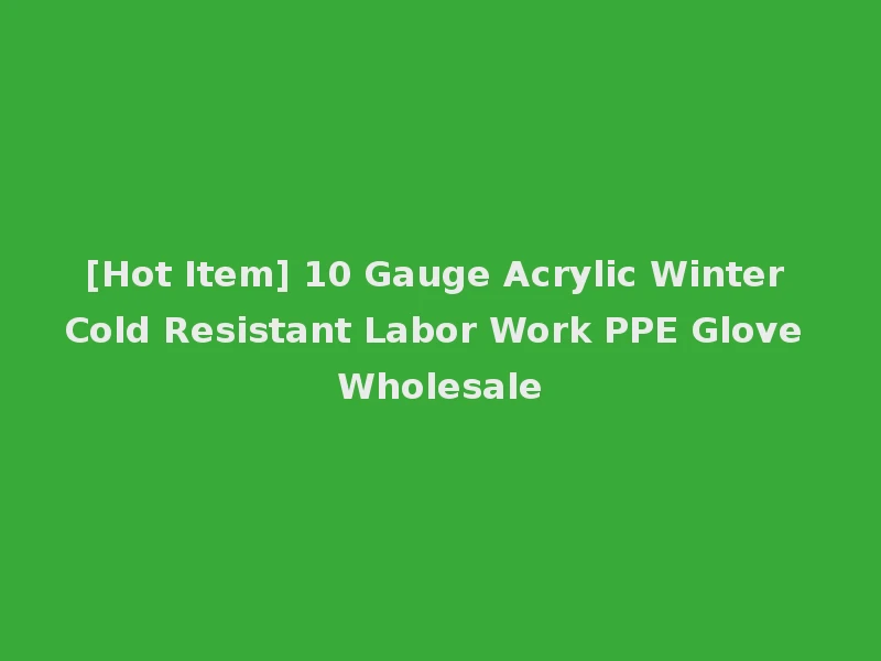 [Hot Item] 10 Gauge Acrylic Winter Cold Resistant Labor Work PPE Glove Wholesale