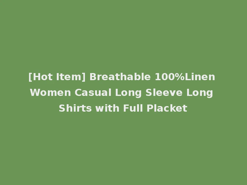 [Hot Item] Breathable 100%Linen Women Casual Long Sleeve Long Shirts with Full Placket