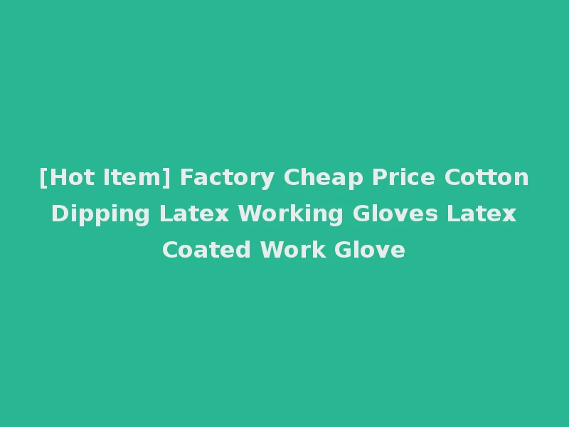 [Hot Item] Factory Cheap Price Cotton Dipping Latex Working Gloves Latex Coated Work Glove
