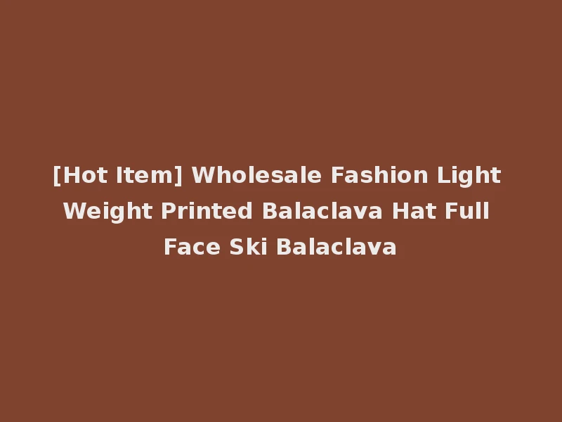 [Hot Item] Wholesale Fashion Light Weight Printed Balaclava Hat Full Face Ski Balaclava