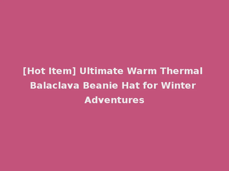 [Hot Item] Ultimate Warm Thermal Balaclava Beanie Hat for Winter Adventures