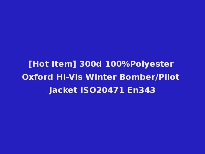 [Hot Item] 300d 100%Polyester Oxford Hi-Vis Winter Bomber/Pilot Jacket ISO20471 En343