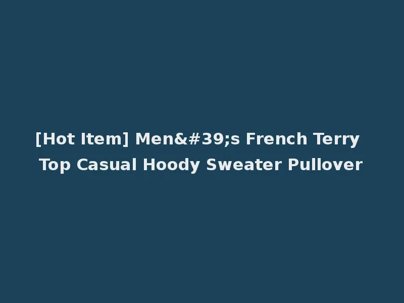 [Hot Item] Men's French Terry Top Casual Hoody Sweater Pullover