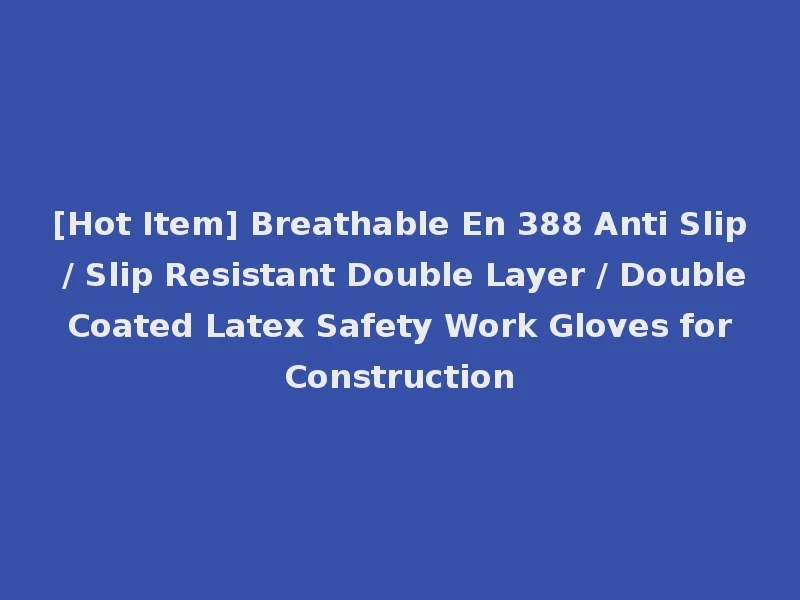 [Hot Item] Breathable En 388 Anti Slip / Slip Resistant Double Layer / Double Coated Latex Safety Work Gloves for Construction
