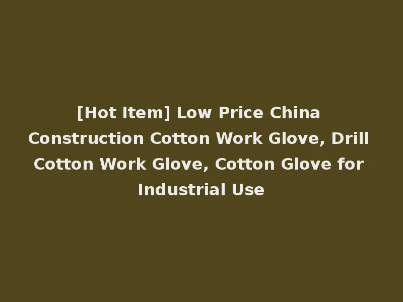 [Hot Item] Low Price China Construction Cotton Work Glove, Drill Cotton Work Glove, Cotton Glove for Industrial Use