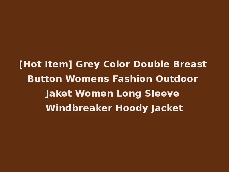 [Hot Item] Grey Color Double Breast Button Womens Fashion Outdoor Jaket Women Long Sleeve Windbreaker Hoody Jacket