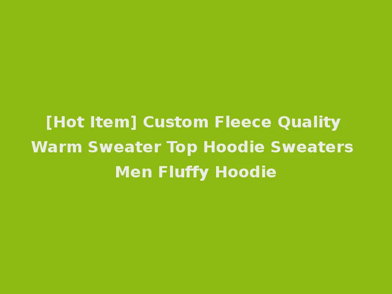 [Hot Item] Custom Fleece Quality Warm Sweater Top Hoodie Sweaters Men Fluffy Hoodie