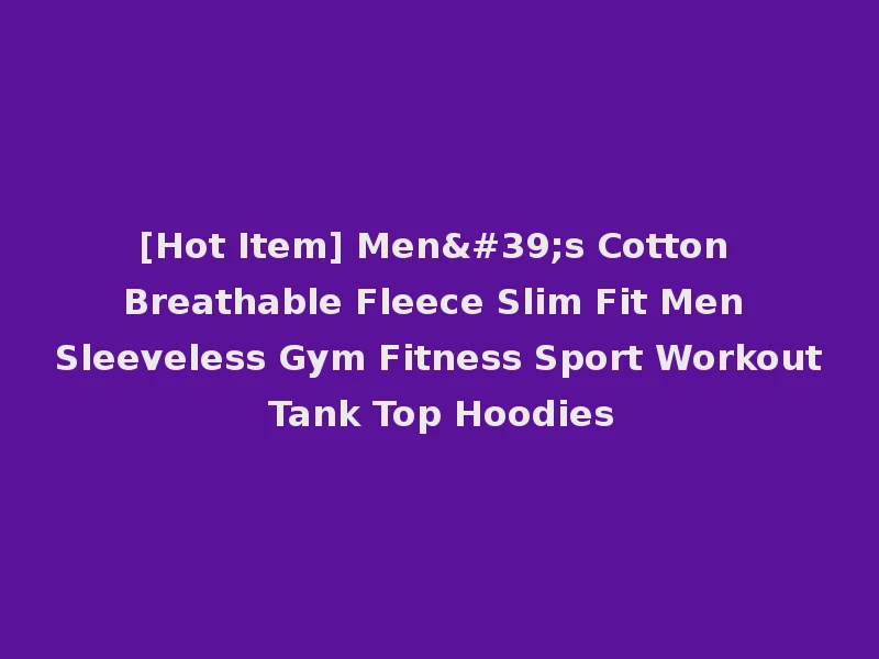 [Hot Item] Men's Cotton Breathable Fleece Slim Fit Men Sleeveless Gym Fitness Sport Workout Tank Top Hoodies