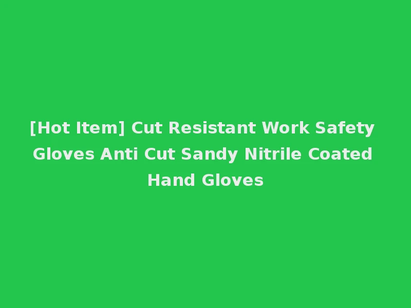 [Hot Item] Cut Resistant Work Safety Gloves Anti Cut Sandy Nitrile Coated Hand Gloves