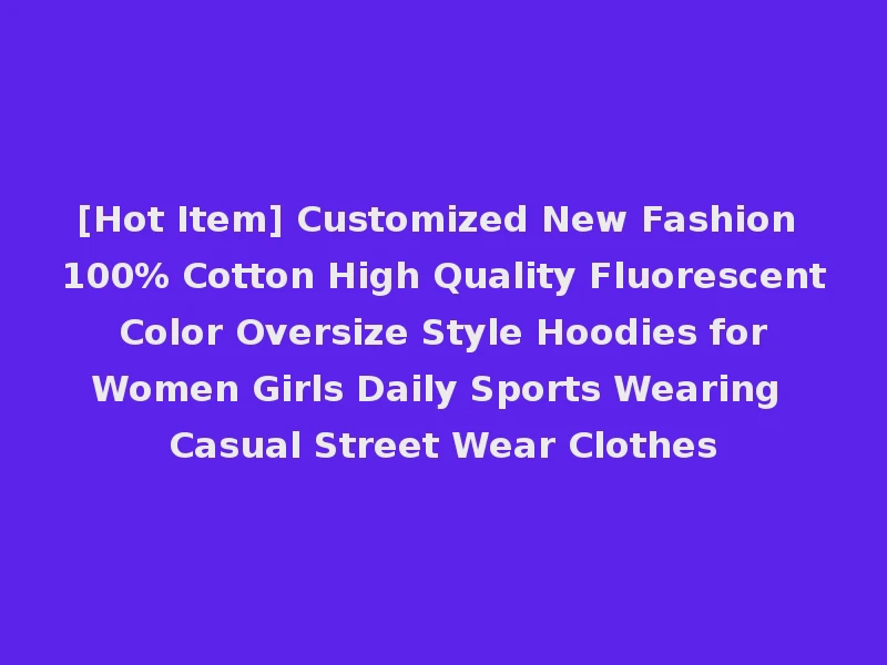 [Hot Item] Customized New Fashion 100% Cotton High Quality Fluorescent Color Oversize Style Hoodies for Women Girls Daily Sports Wearing Casual Street Wear Clothes