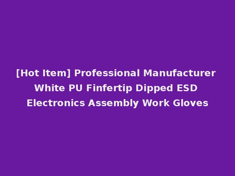 [Hot Item] Professional Manufacturer White PU Finfertip Dipped ESD Electronics Assembly Work Gloves